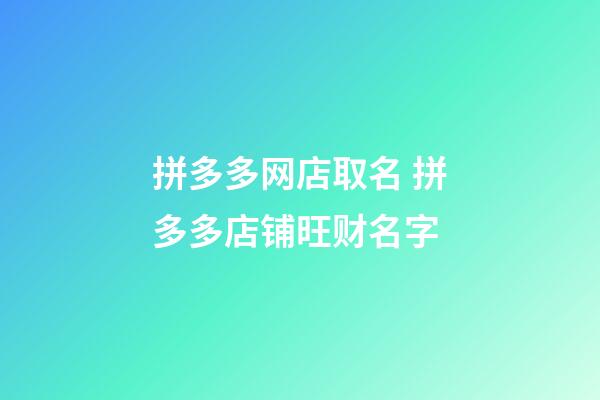 拼多多网店取名 拼多多店铺旺财名字